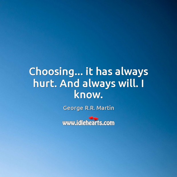 Choosing… it has always hurt. And always will. I know. Image