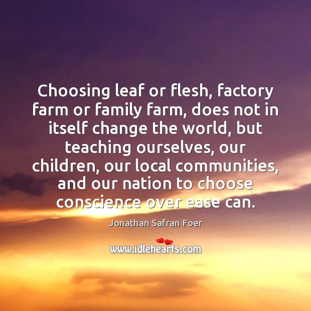 Choosing leaf or flesh, factory farm or family farm, does not in Jonathan Safran Foer Picture Quote