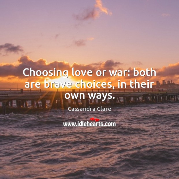 Choosing love or war: both are brave choices, in their own ways. Cassandra Clare Picture Quote