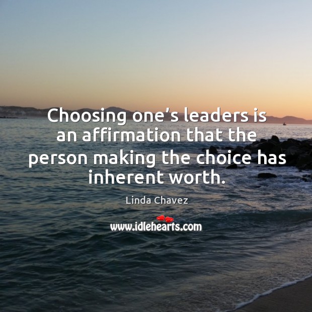 Choosing one’s leaders is an affirmation that the person making the choice has inherent worth. Image