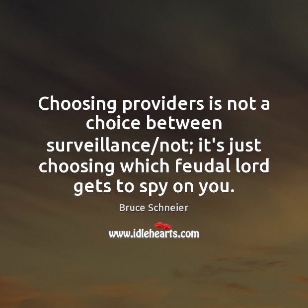 Choosing providers is not a choice between surveillance/not; it’s just choosing Bruce Schneier Picture Quote