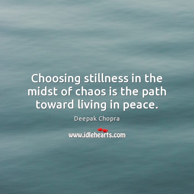 Choosing stillness in the midst of chaos is the path toward living in peace. Image