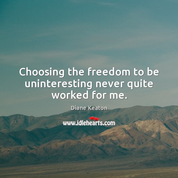 Choosing the freedom to be uninteresting never quite worked for me. Diane Keaton Picture Quote