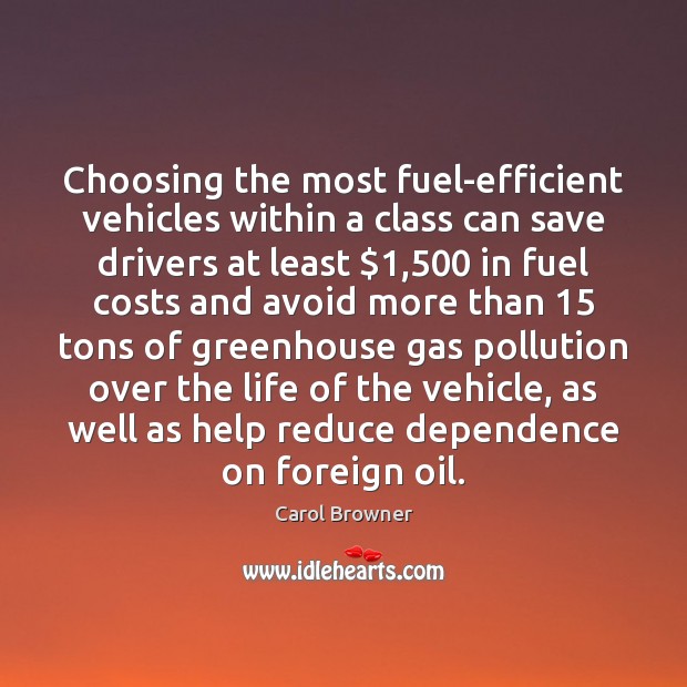 Choosing the most fuel-efficient vehicles within a class can save drivers at Carol Browner Picture Quote