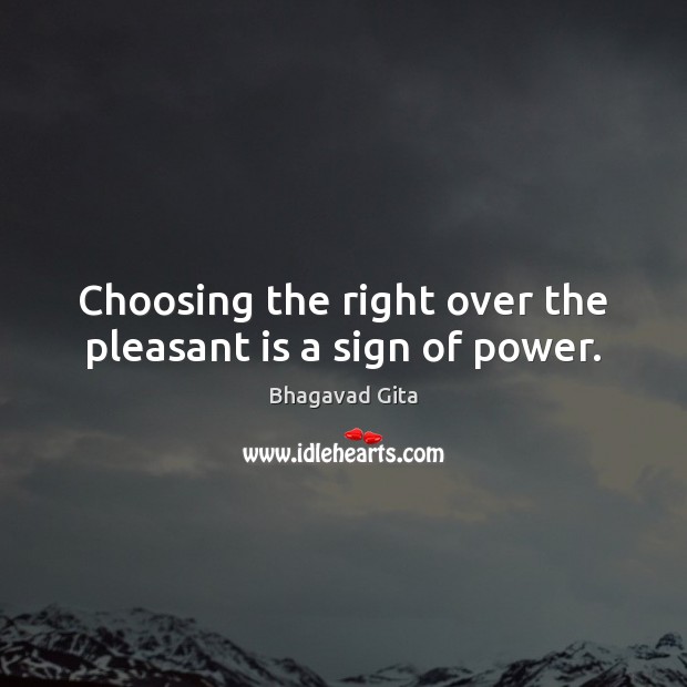 Choosing the right over the pleasant is a sign of power. Bhagavad Gita Picture Quote
