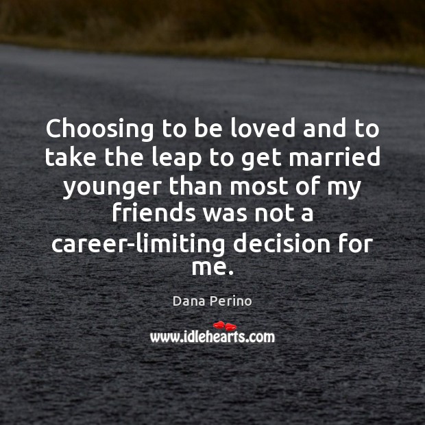 Choosing to be loved and to take the leap to get married Dana Perino Picture Quote