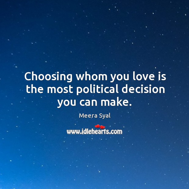 Choosing whom you love is the most political decision you can make. Meera Syal Picture Quote
