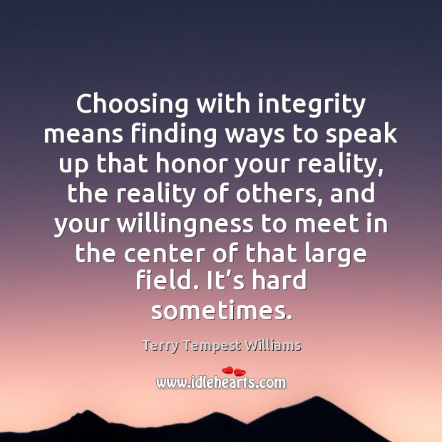 Choosing with integrity means finding ways to speak up that honor your Terry Tempest Williams Picture Quote