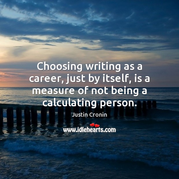 Choosing writing as a career, just by itself, is a measure of Justin Cronin Picture Quote