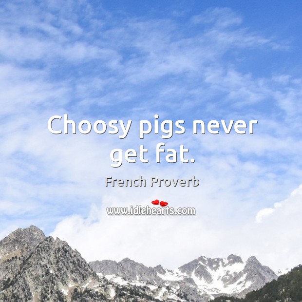 Choosy pigs never get fat. Image