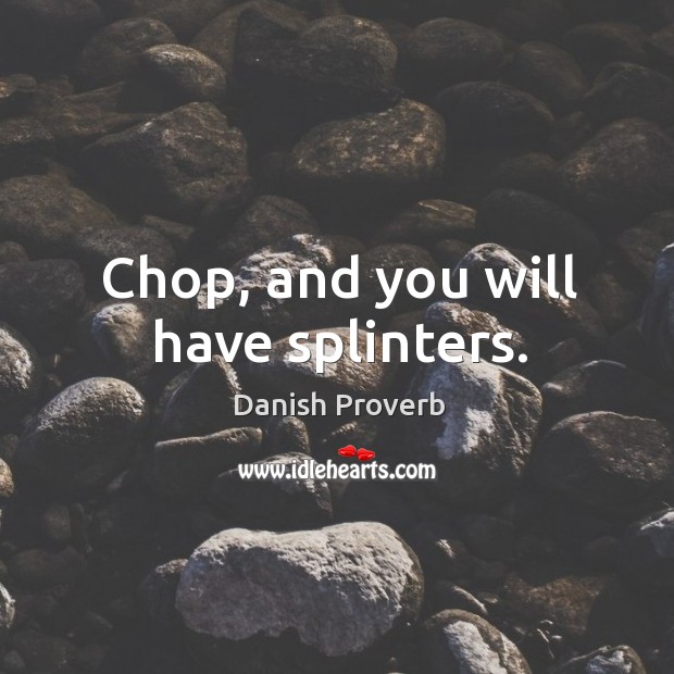 Chop, and you will have splinters. Danish Proverbs Image