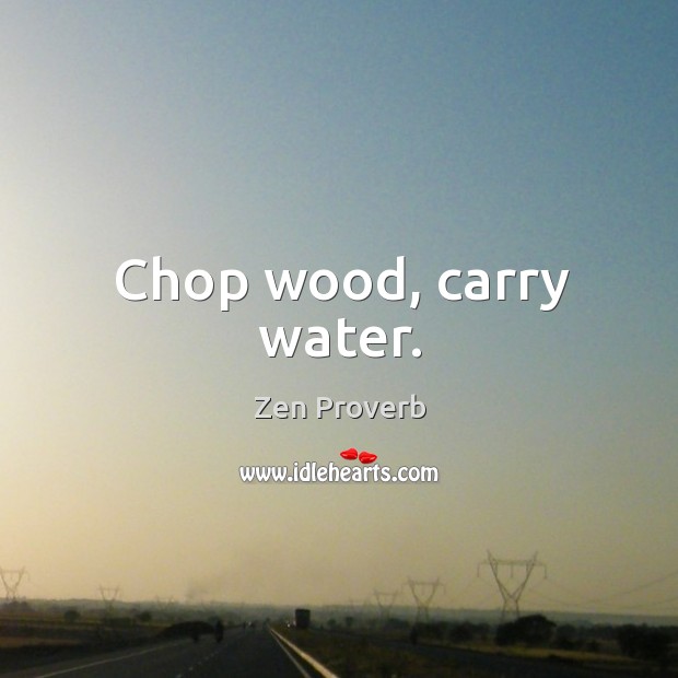 Chop wood, carry water. Zen Proverbs Image