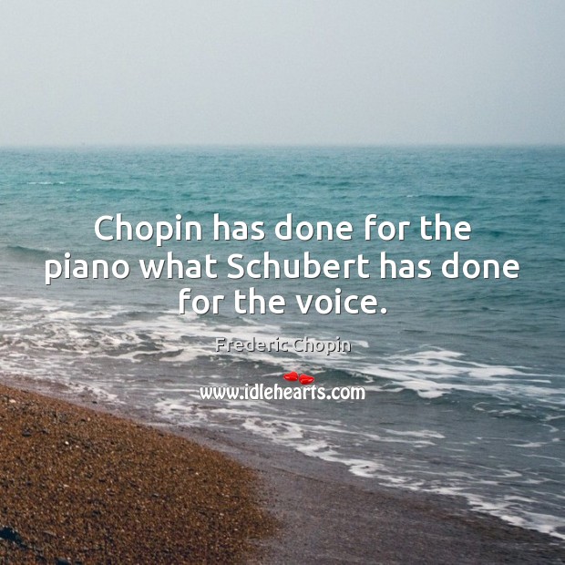 Chopin has done for the piano what Schubert has done for the voice. Frederic Chopin Picture Quote