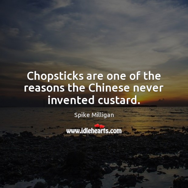 Chopsticks are one of the reasons the Chinese never invented custard. Spike Milligan Picture Quote