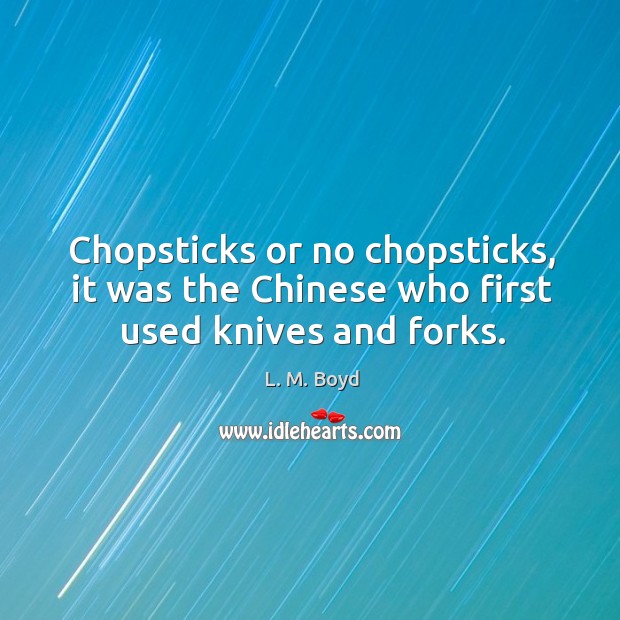 Chopsticks or no chopsticks, it was the Chinese who first used knives and forks. L. M. Boyd Picture Quote