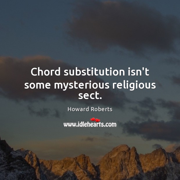 Chord substitution isn’t some mysterious religious sect. Howard Roberts Picture Quote