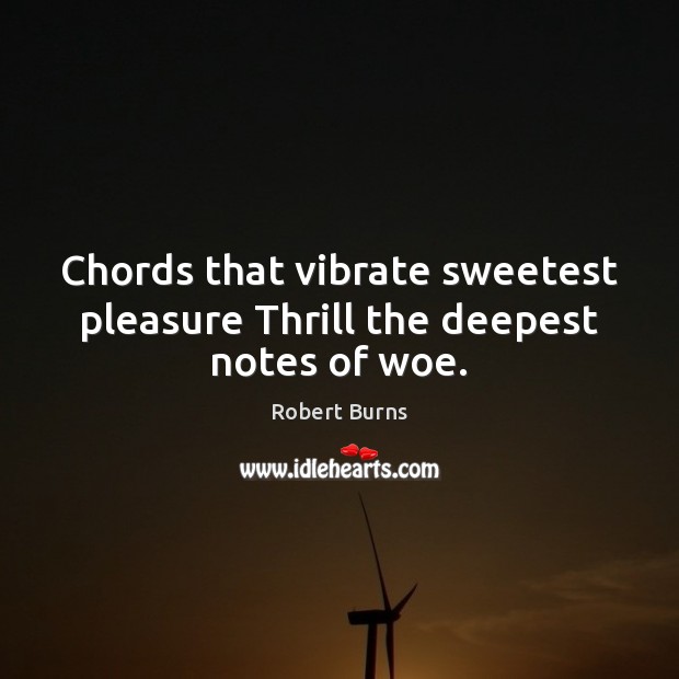 Chords that vibrate sweetest pleasure Thrill the deepest notes of woe. Robert Burns Picture Quote