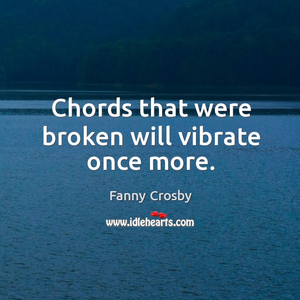 Chords that were broken will vibrate once more. Fanny Crosby Picture Quote