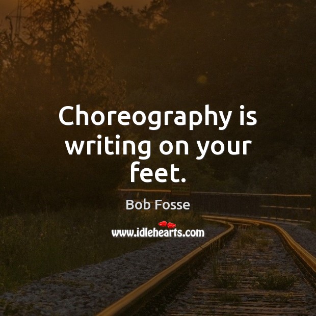 Choreography is writing on your feet. Image