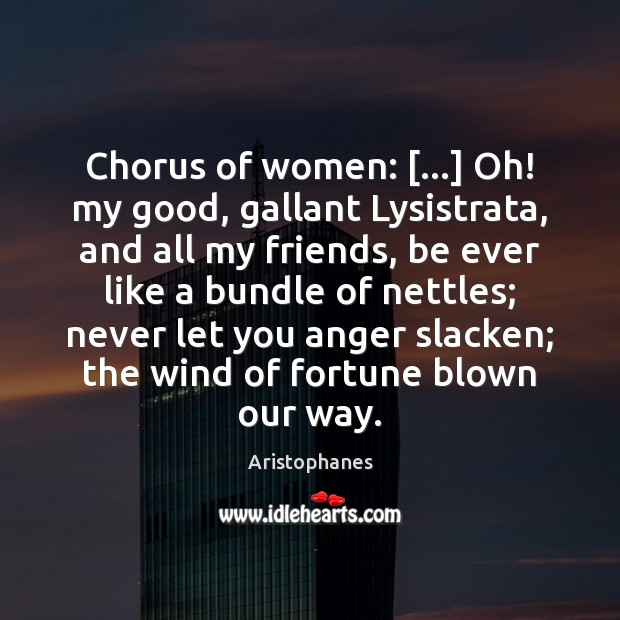 Chorus of women: […] Oh! my good, gallant Lysistrata, and all my friends, Image