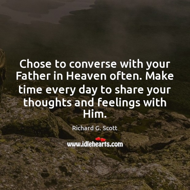Chose to converse with your Father in Heaven often. Make time every Richard G. Scott Picture Quote