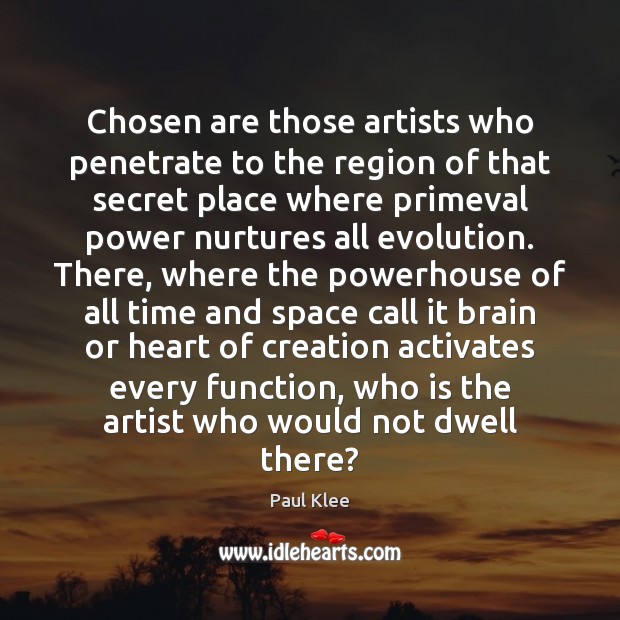 Chosen are those artists who penetrate to the region of that secret Image