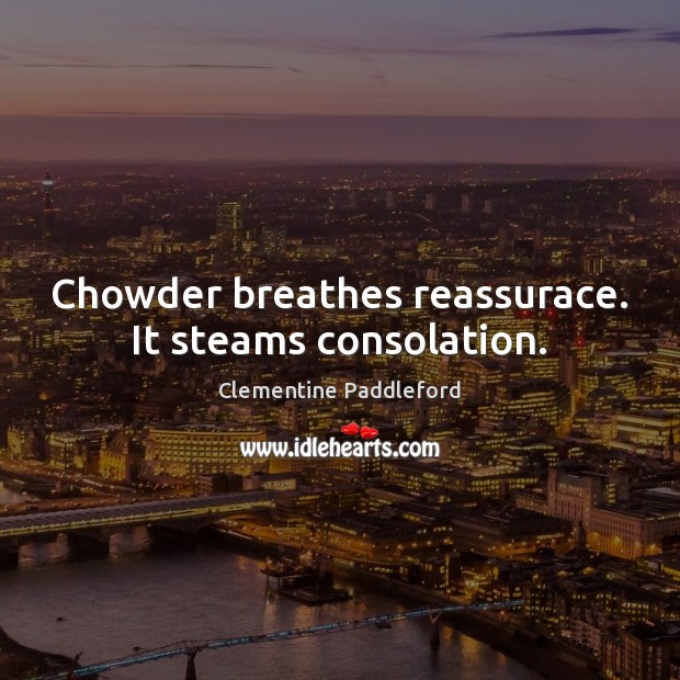 Chowder breathes reassurace. It steams consolation. Clementine Paddleford Picture Quote