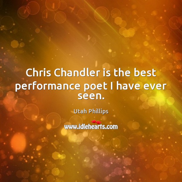 Chris Chandler is the best performance poet I have ever seen. Utah Phillips Picture Quote