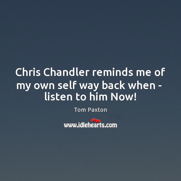 Chris Chandler reminds me of my own self way back when –  listen to him Now! Image