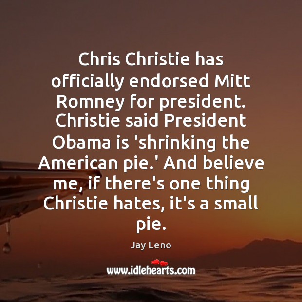 Chris Christie has officially endorsed Mitt Romney for president. Christie said President Jay Leno Picture Quote