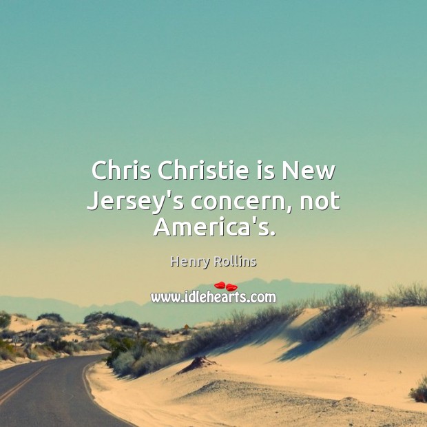 Chris Christie is New Jersey’s concern, not America’s. Henry Rollins Picture Quote