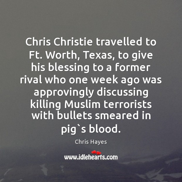 Chris Christie travelled to Ft. Worth, Texas, to give his blessing to Chris Hayes Picture Quote
