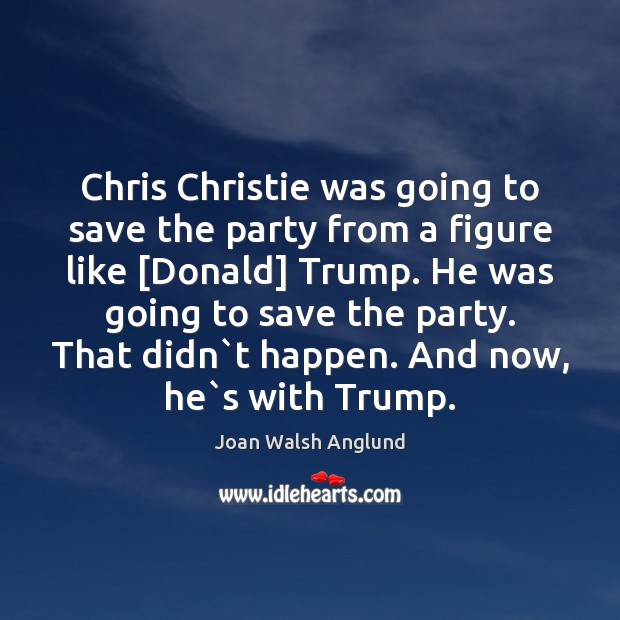Chris Christie was going to save the party from a figure like [ Joan Walsh Anglund Picture Quote