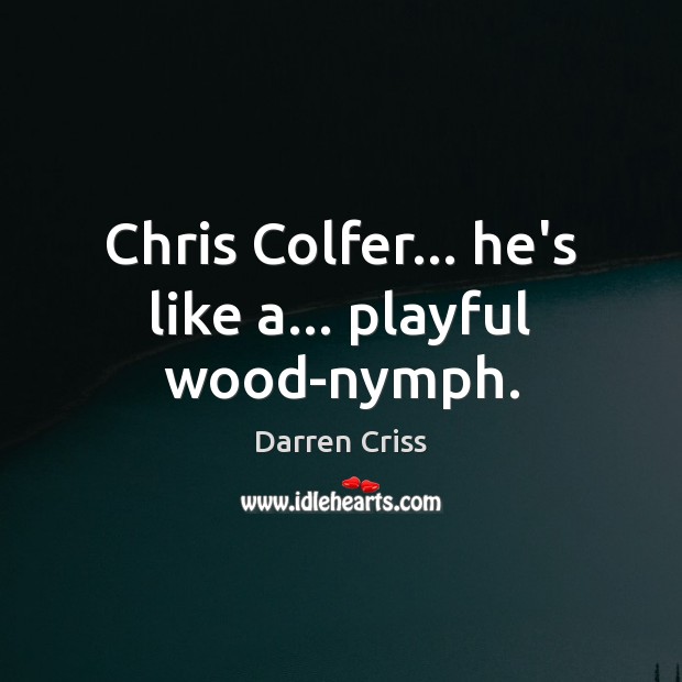 Chris Colfer… he’s like a… playful wood-nymph. Darren Criss Picture Quote