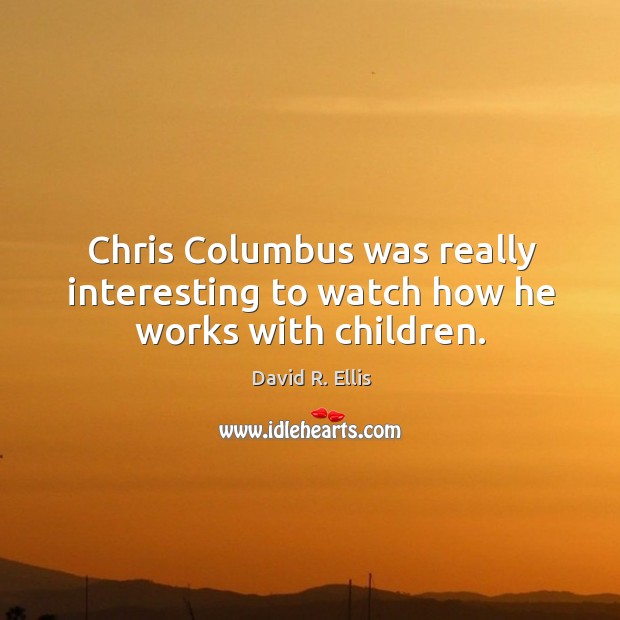 Chris columbus was really interesting to watch how he works with children. David R. Ellis Picture Quote