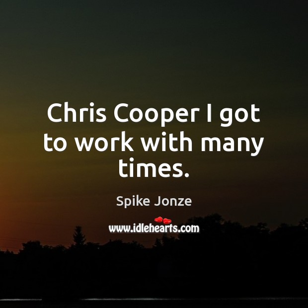 Chris Cooper I got to work with many times. Spike Jonze Picture Quote