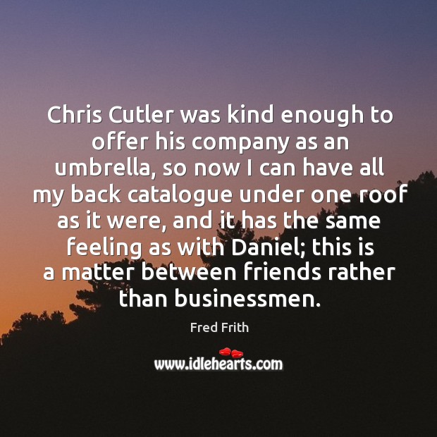 Chris cutler was kind enough to offer his company as an umbrella Fred Frith Picture Quote