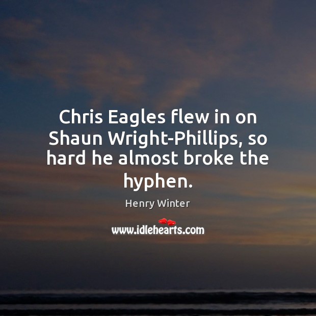 Chris Eagles flew in on Shaun Wright-Phillips, so hard he almost broke the hyphen. Henry Winter Picture Quote