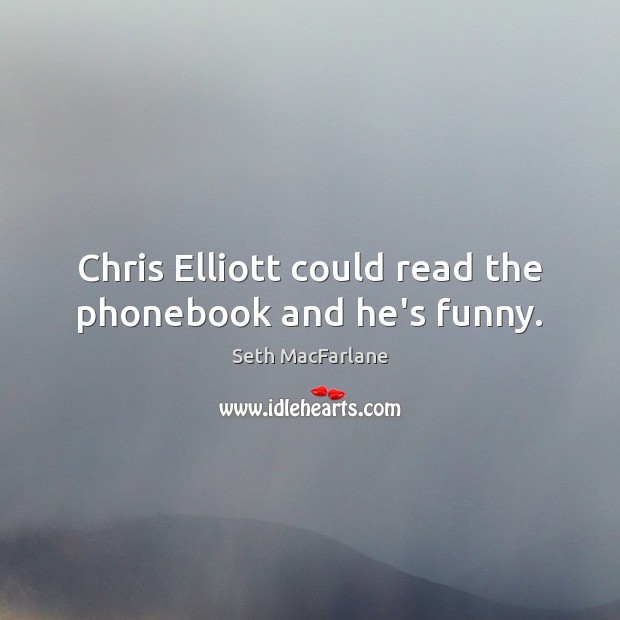 Chris Elliott could read the phonebook and he’s funny. Seth MacFarlane Picture Quote