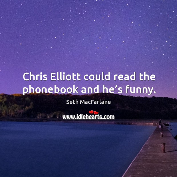 Chris elliott could read the phonebook and he’s funny. Seth MacFarlane Picture Quote