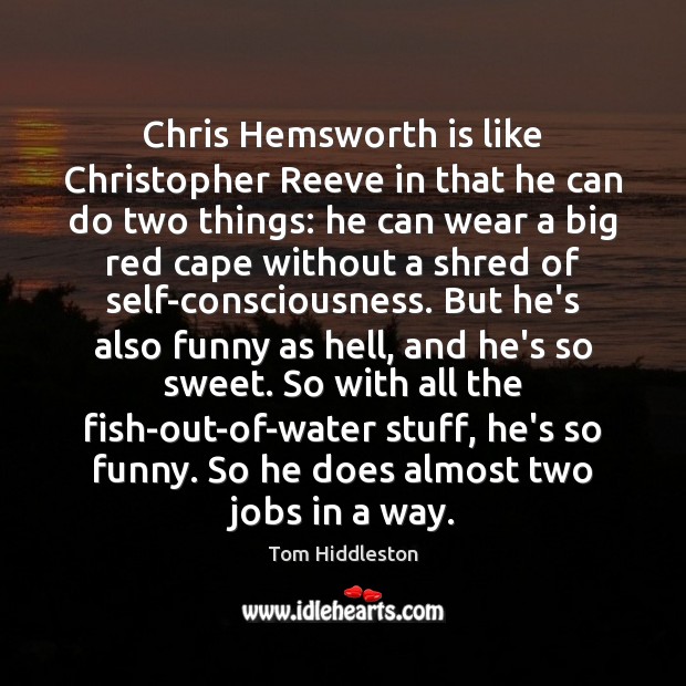 Chris Hemsworth is like Christopher Reeve in that he can do two 