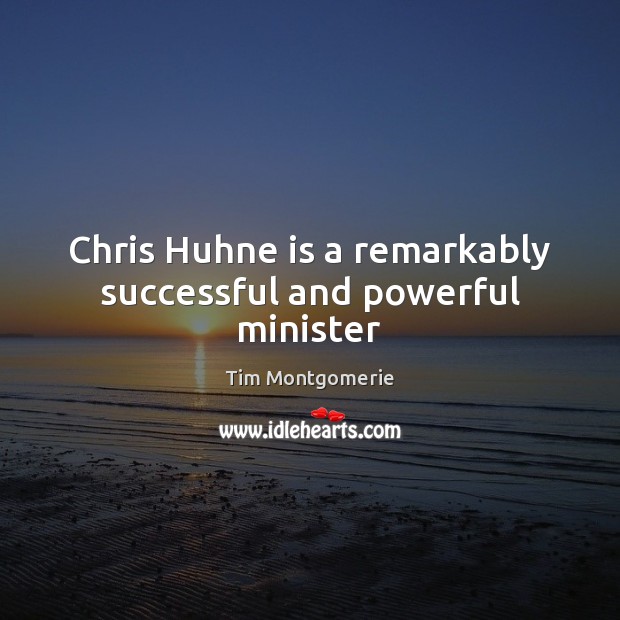 Chris Huhne is a remarkably successful and powerful minister Tim Montgomerie Picture Quote