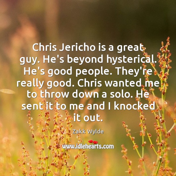 Chris Jericho is a great guy. He’s beyond hysterical. He’s good people. Zakk Wylde Picture Quote