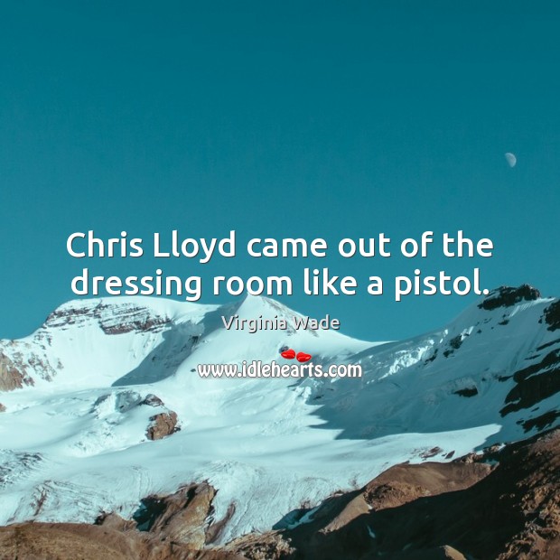 Chris Lloyd came out of the dressing room like a pistol. Virginia Wade Picture Quote