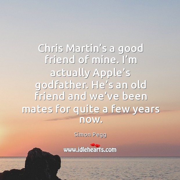 Chris martin’s a good friend of mine. I’m actually apple’s Godfather. Simon Pegg Picture Quote