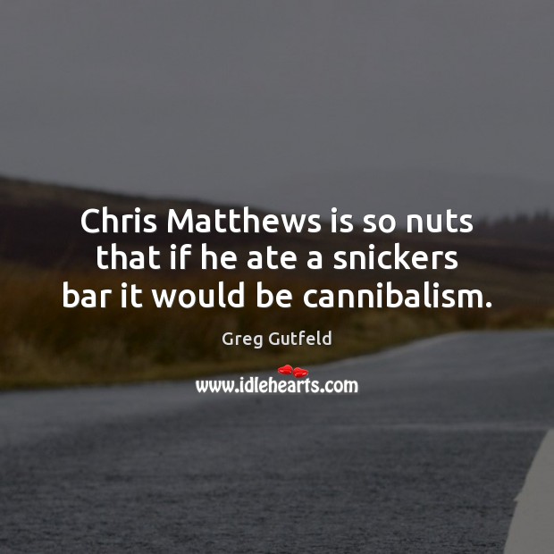 Chris Matthews is so nuts that if he ate a snickers bar it would be cannibalism. Greg Gutfeld Picture Quote