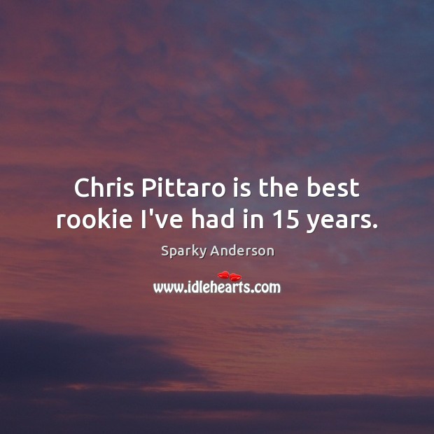Chris Pittaro is the best rookie I’ve had in 15 years. Sparky Anderson Picture Quote