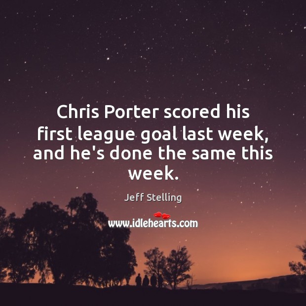 Chris Porter scored his first league goal last week, and he’s done the same this week. Jeff Stelling Picture Quote