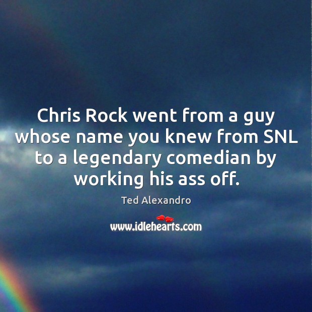 Chris Rock went from a guy whose name you knew from SNL Ted Alexandro Picture Quote