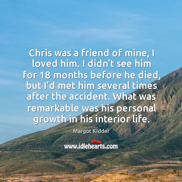 Chris was a friend of mine, I loved him. I didn’t see him for 18 months before he died Margot Kidder Picture Quote